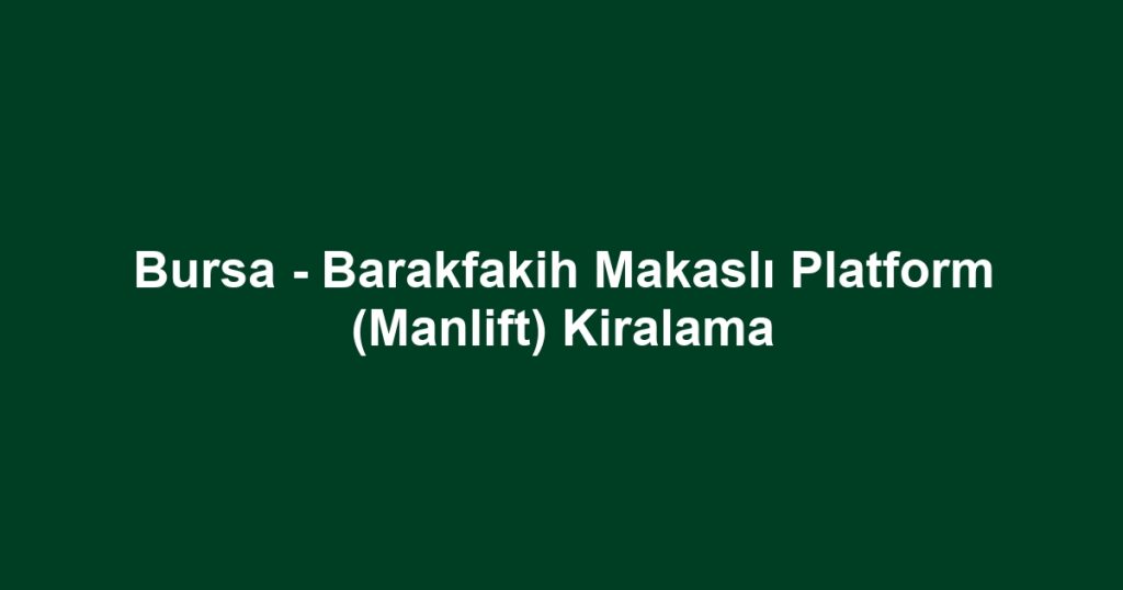Bursa - Barakfakih Makaslı Platform (Manlift) Kiralama