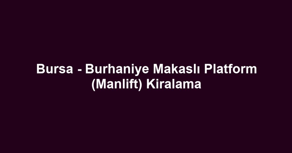 Bursa - Burhaniye Makaslı Platform (Manlift) Kiralama