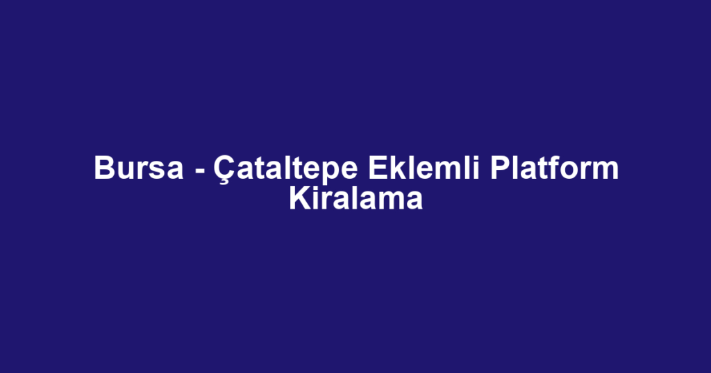 Bursa - Çataltepe Eklemli Platform Kiralama