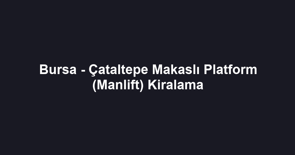 Bursa - Çataltepe Makaslı Platform (Manlift) Kiralama