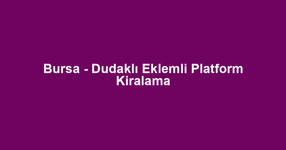 Bursa - Dudaklı Eklemli Platform Kiralama
