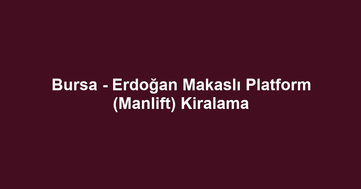 Bursa - Erdoğan Makaslı Platform (Manlift) Kiralama