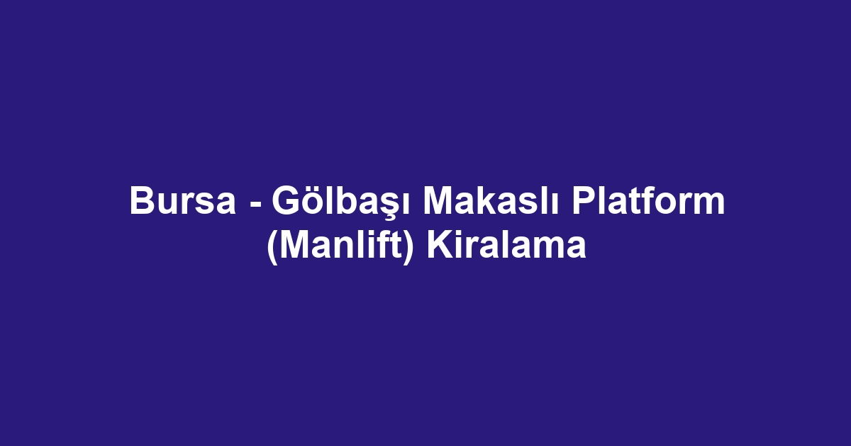 Bursa - Gölbaşı Makaslı Platform (Manlift) Kiralama