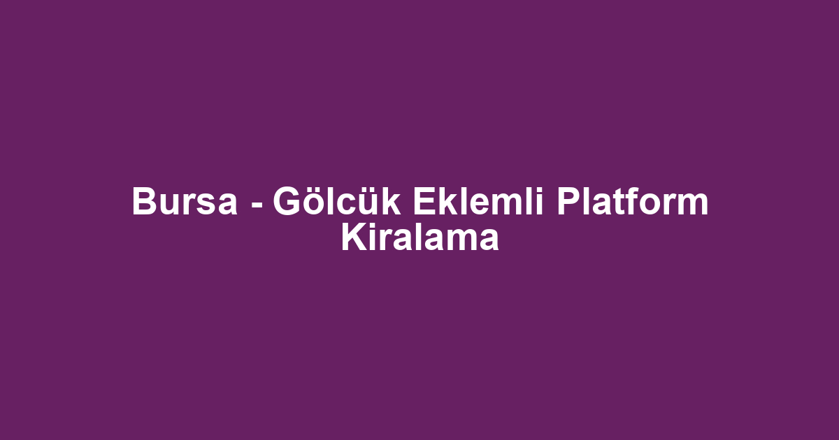 Bursa - Gölcük Eklemli Platform Kiralama