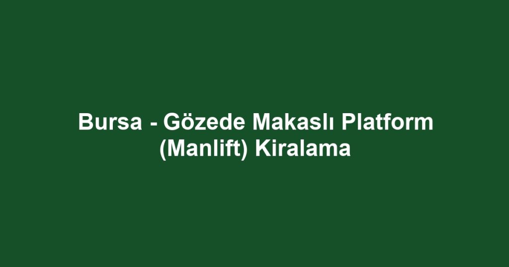 Bursa - Gözede Makaslı Platform (Manlift) Kiralama