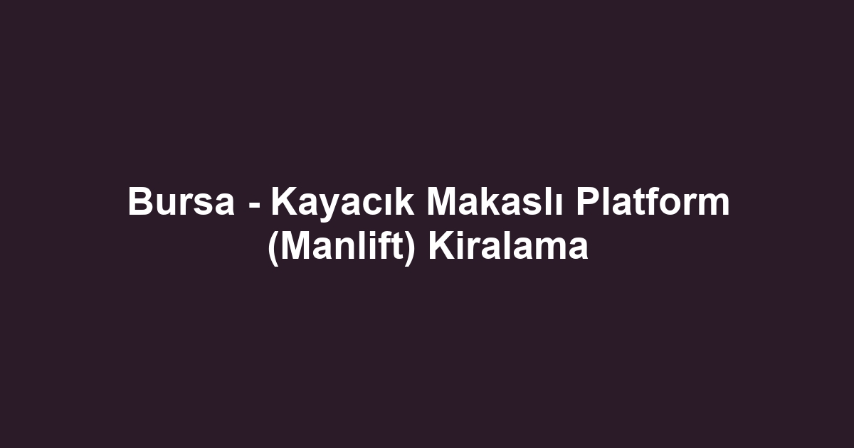 Bursa - Kayacık Makaslı Platform (Manlift) Kiralama