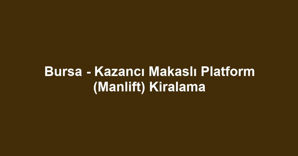 Bursa - Kazancı Makaslı Platform (Manlift) Kiralama