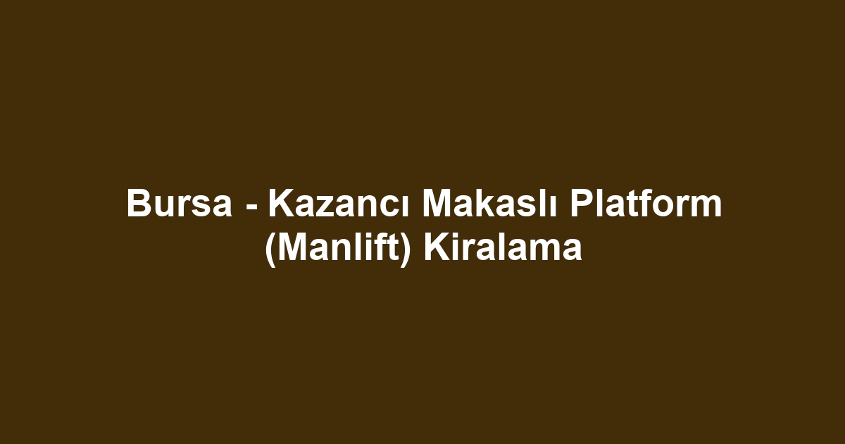 Bursa - Kazancı Makaslı Platform (Manlift) Kiralama