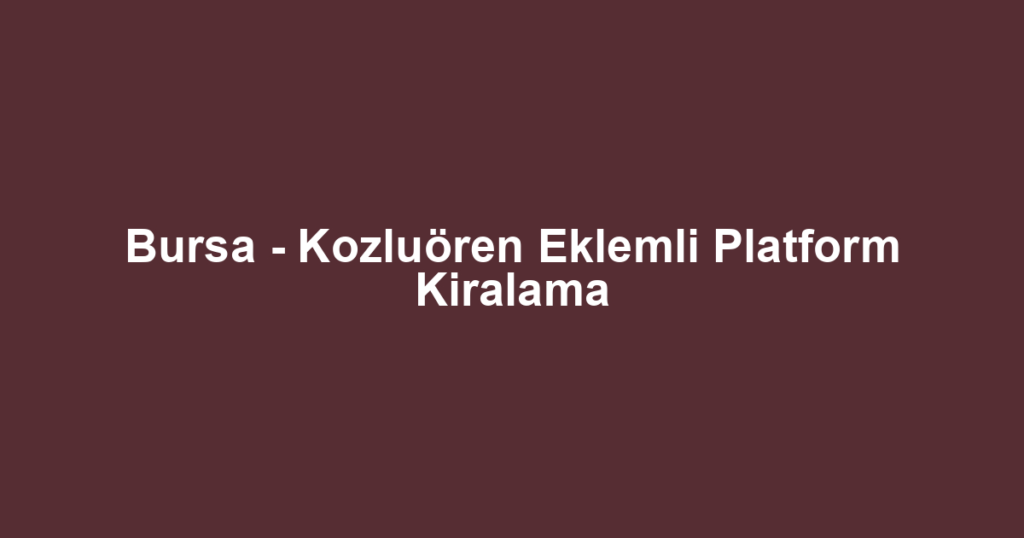 Bursa - Kozluören Eklemli Platform Kiralama