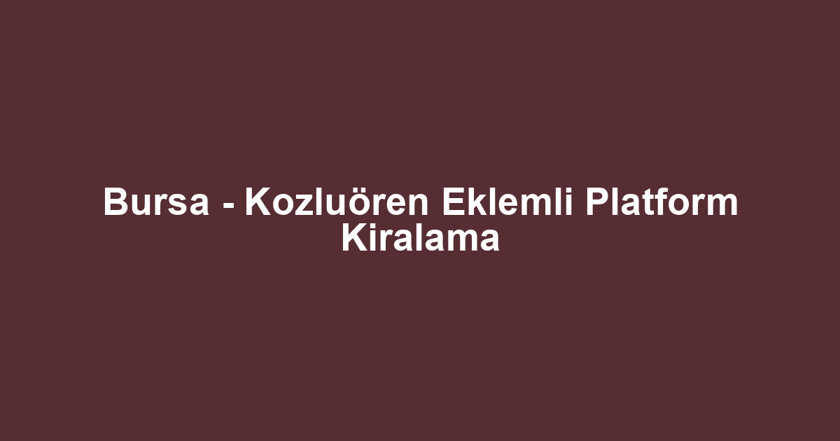 Bursa - Kozluören Eklemli Platform Kiralama