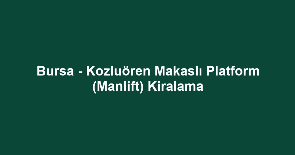 Bursa - Kozluören Makaslı Platform (Manlift) Kiralama