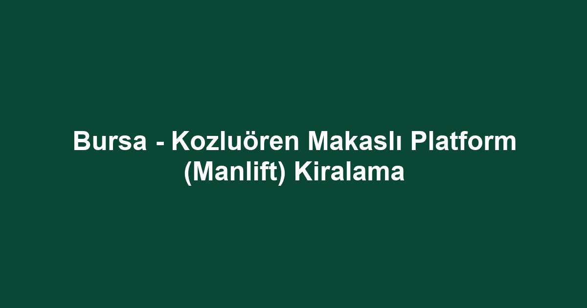 Bursa - Kozluören Makaslı Platform (Manlift) Kiralama