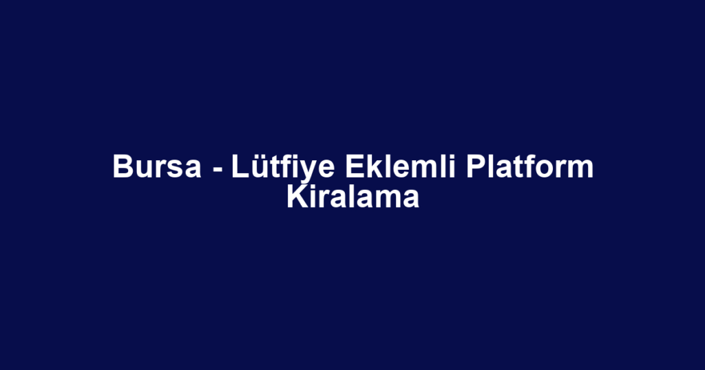 Bursa - Lütfiye Eklemli Platform Kiralama