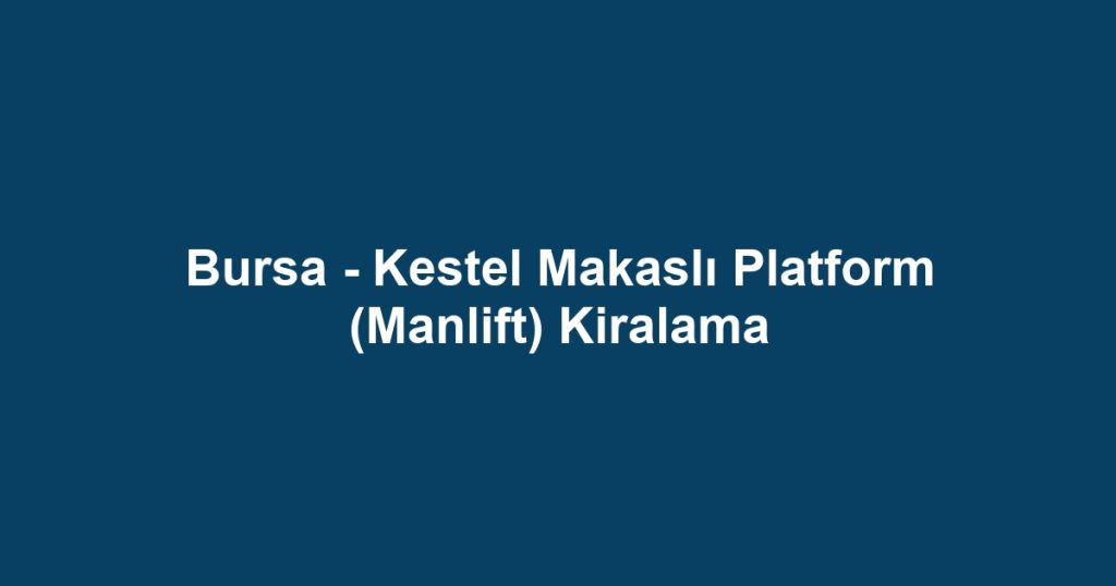 Bursa - Kestel Makaslı Platform (Manlift) Kiralama