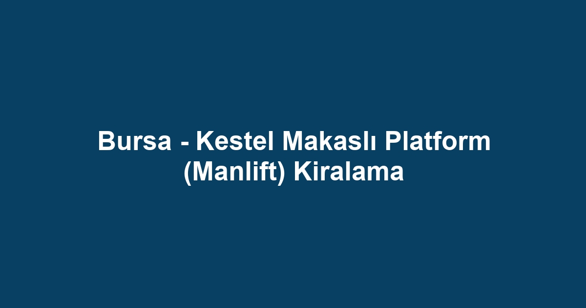 Bursa - Kestel Makaslı Platform (Manlift) Kiralama