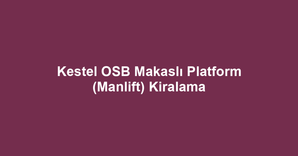Kestel OSB Makaslı Platform (Manlift) Kiralama