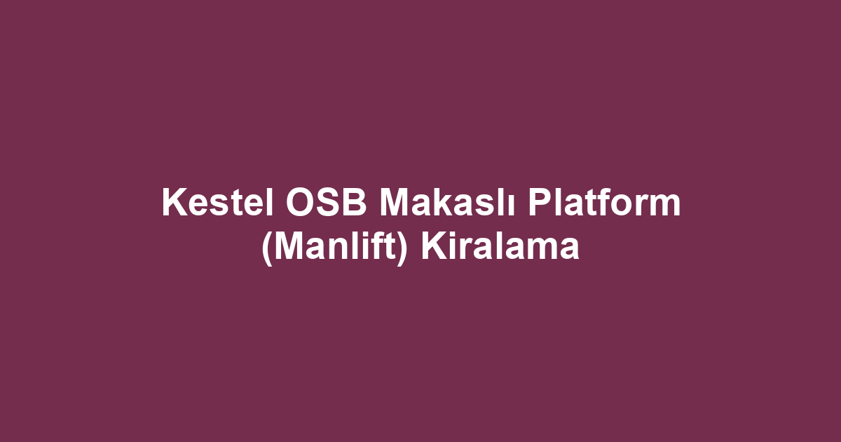 Kestel OSB Makaslı Platform (Manlift) Kiralama