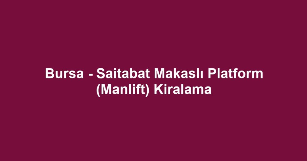 Bursa - Saitabat Makaslı Platform (Manlift) Kiralama