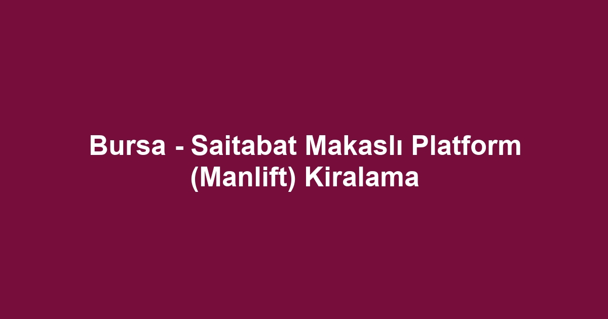Bursa - Saitabat Makaslı Platform (Manlift) Kiralama