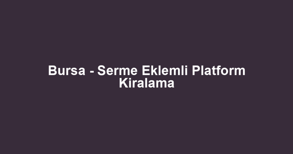 Bursa - Serme Eklemli Platform Kiralama
