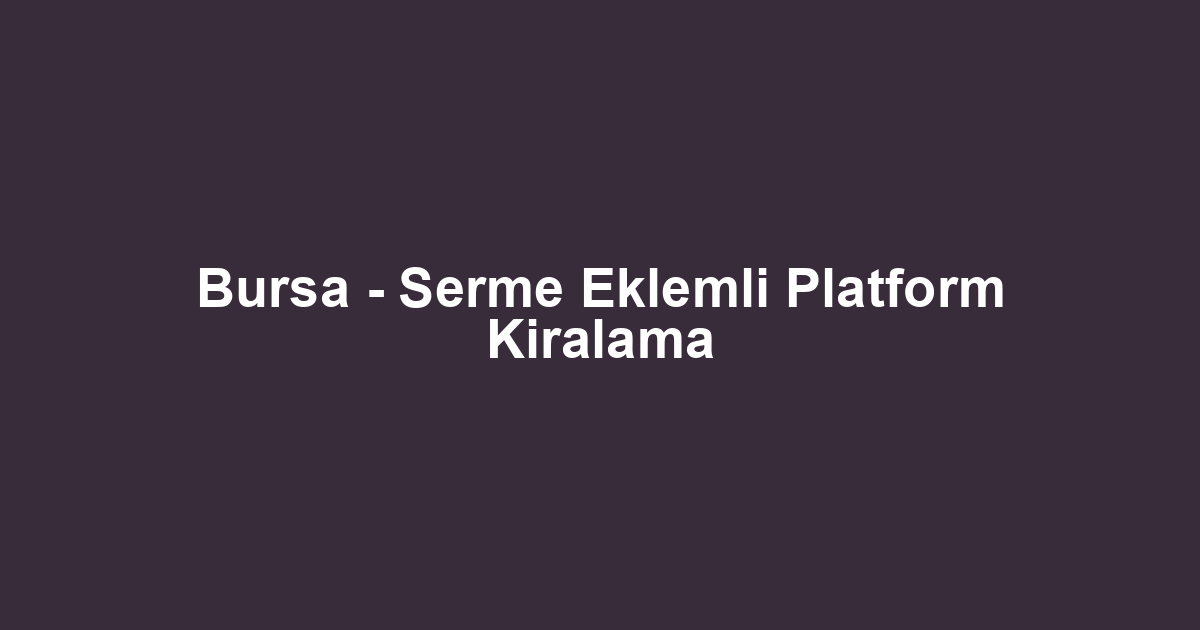 Bursa - Serme Eklemli Platform Kiralama