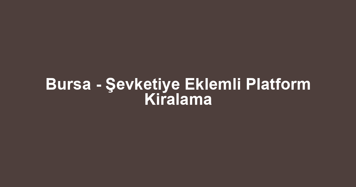 Bursa - Şevketiye Eklemli Platform Kiralama