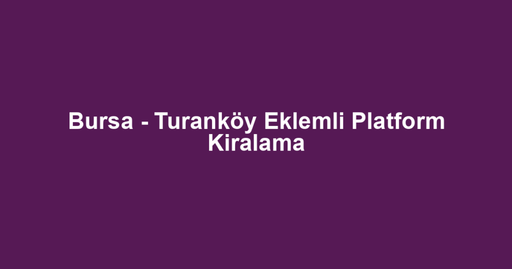 Bursa - Turanköy Eklemli Platform Kiralama