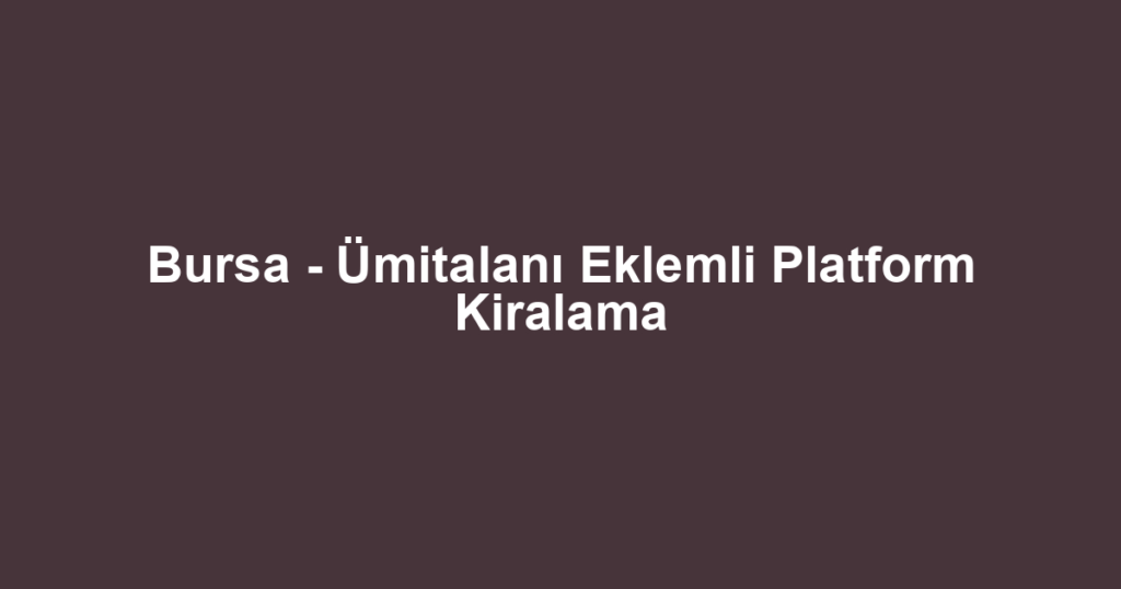 Bursa - Ümitalanı Eklemli Platform Kiralama