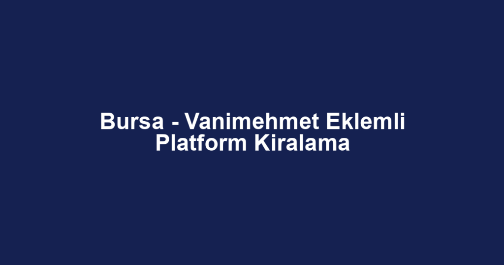 Bursa - Vanimehmet Eklemli Platform Kiralama