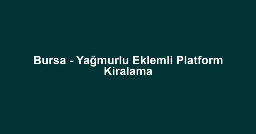 Bursa - Yağmurlu Eklemli Platform Kiralama