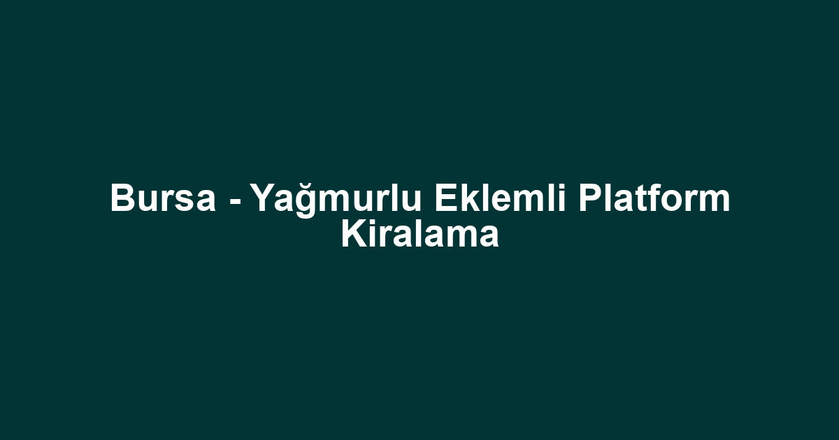 Bursa - Yağmurlu Eklemli Platform Kiralama