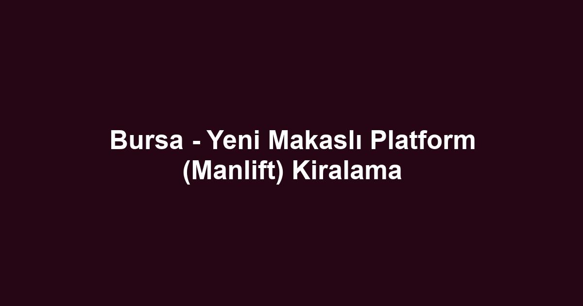 Bursa - Yeni Makaslı Platform (Manlift) Kiralama