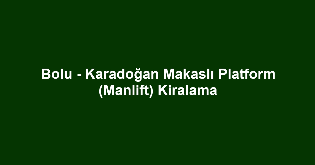 Bolu - Karadoğan Makaslı Platform (Manlift) Kiralama