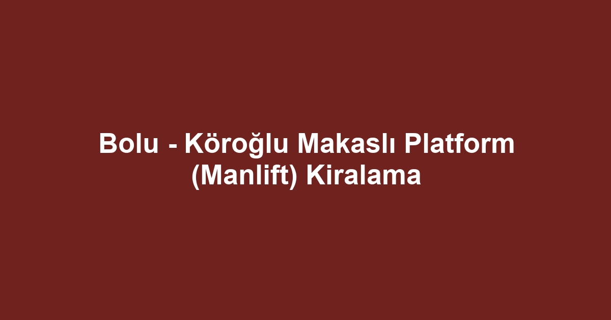 Bolu - Köroğlu Makaslı Platform (Manlift) Kiralama