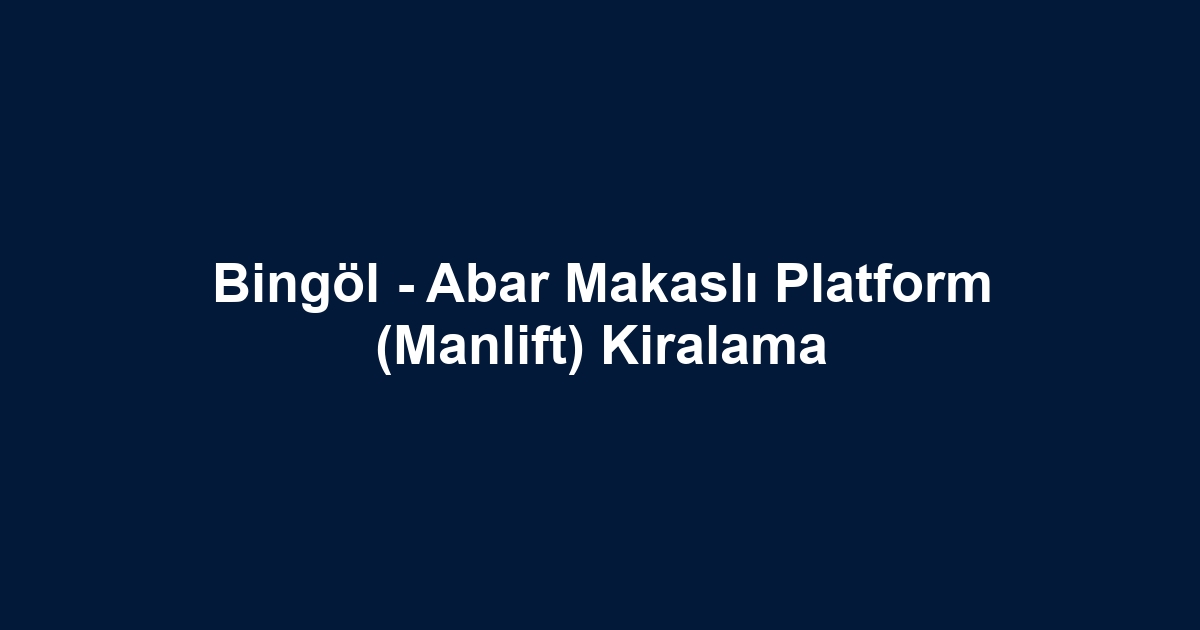 Bingöl - Abar Makaslı Platform (Manlift) Kiralama