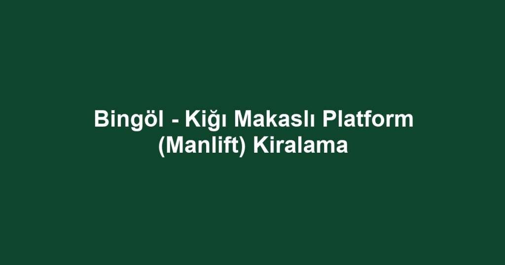 Bingöl - Kiğı Makaslı Platform (Manlift) Kiralama