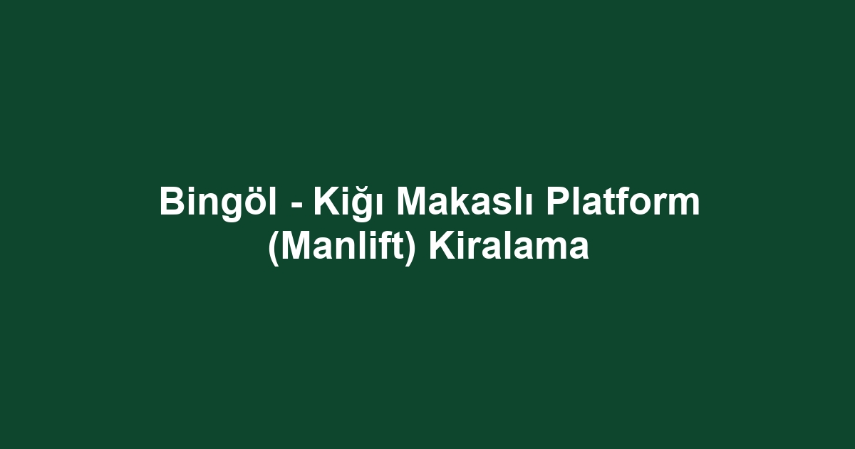 Bingöl - Kiğı Makaslı Platform (Manlift) Kiralama