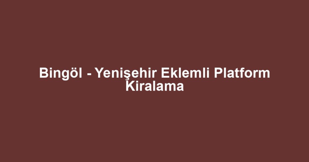 Bingöl - Yenişehir Eklemli Platform Kiralama