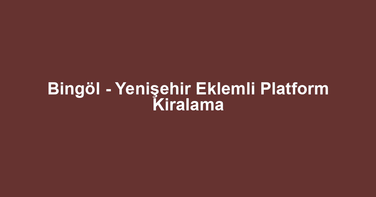 Bingöl - Yenişehir Eklemli Platform Kiralama