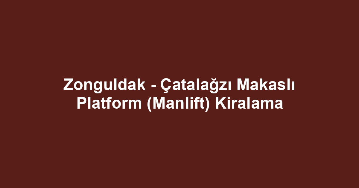 Zonguldak - Çatalağzı Makaslı Platform (Manlift) Kiralama