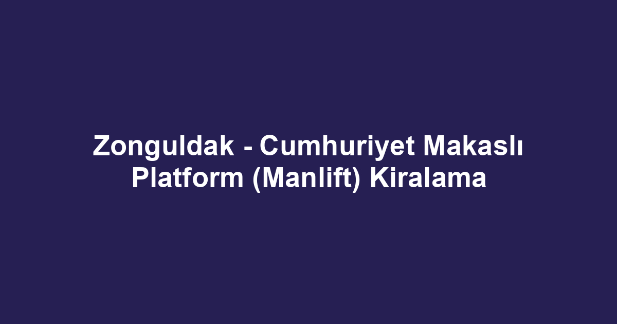 Zonguldak - Cumhuriyet Makaslı Platform (Manlift) Kiralama
