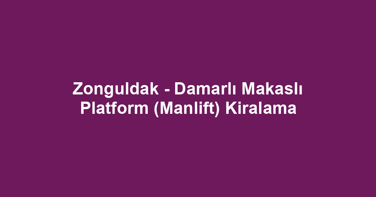Zonguldak - Damarlı Makaslı Platform (Manlift) Kiralama