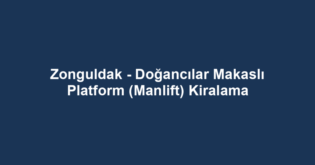 Zonguldak - Doğancılar Makaslı Platform (Manlift) Kiralama