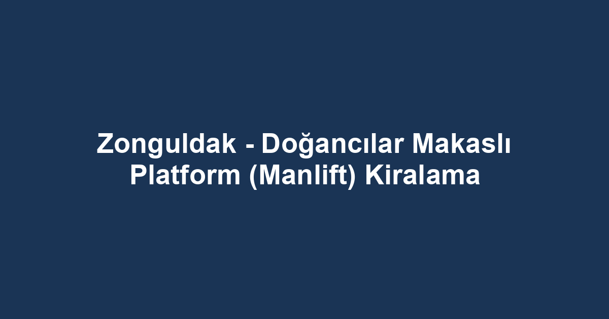 Zonguldak - Doğancılar Makaslı Platform (Manlift) Kiralama