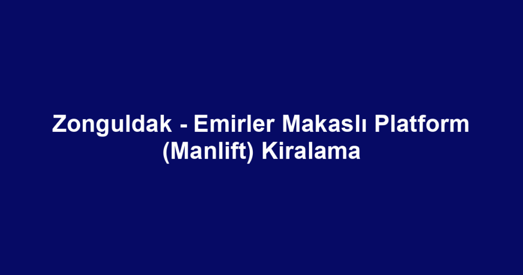 Zonguldak - Emirler Makaslı Platform (Manlift) Kiralama