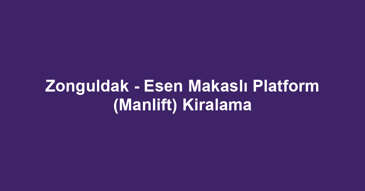 Zonguldak - Esen Makaslı Platform (Manlift) Kiralama