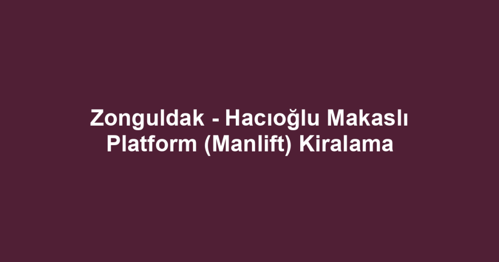 Zonguldak - Hacıoğlu Makaslı Platform (Manlift) Kiralama