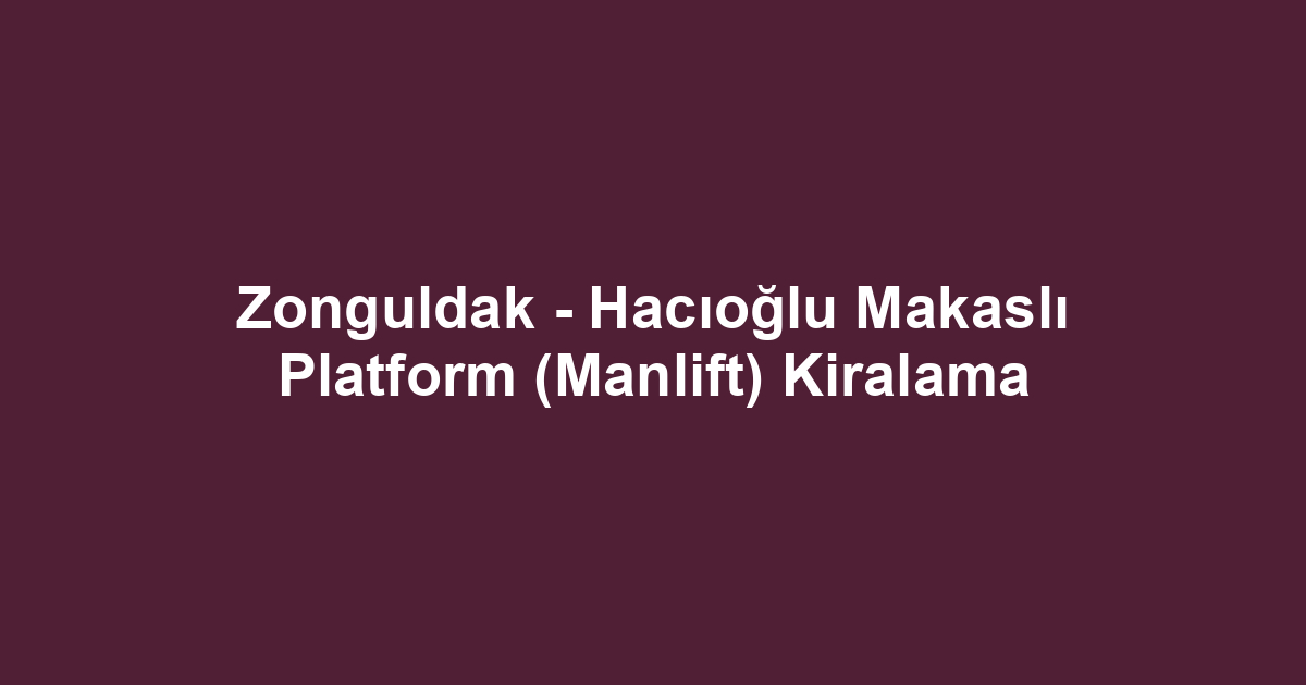 Zonguldak - Hacıoğlu Makaslı Platform (Manlift) Kiralama