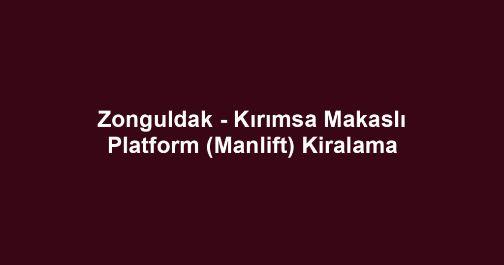 Zonguldak - Kırımsa Makaslı Platform (Manlift) Kiralama