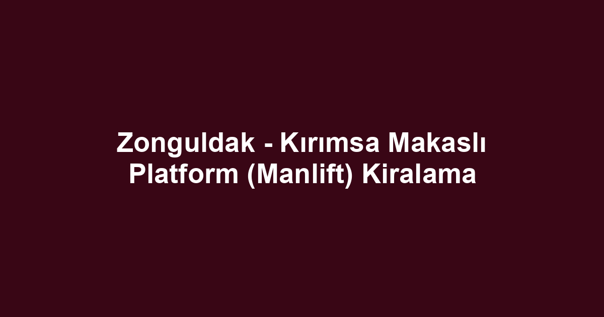 Zonguldak - Kırımsa Makaslı Platform (Manlift) Kiralama